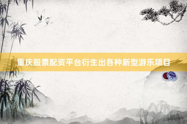 重庆股票配资平台衍生出各种新型游乐项目