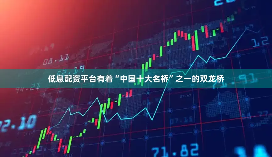 低息配资平台有着“中国十大名桥”之一的双龙桥