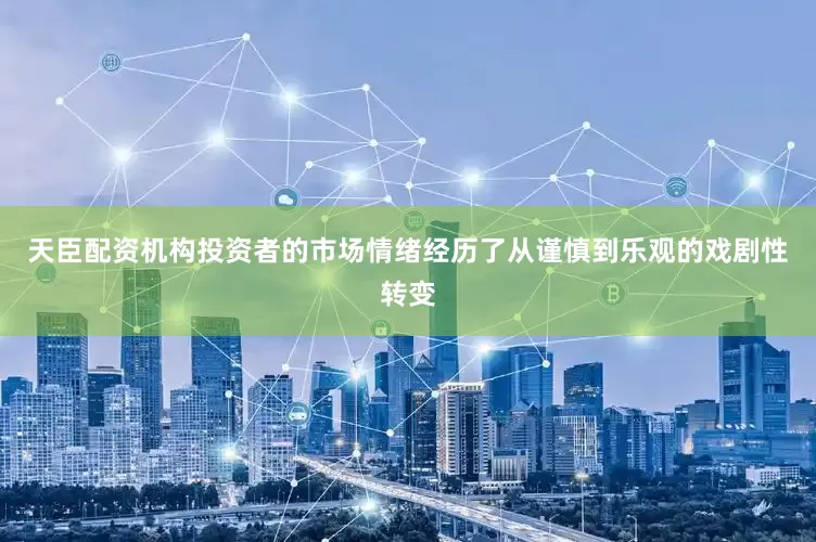 天臣配资机构投资者的市场情绪经历了从谨慎到乐观的戏剧性转变