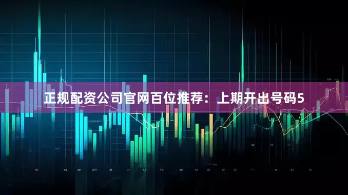 正规配资公司官网　　　　百位推荐：上期开出号码5