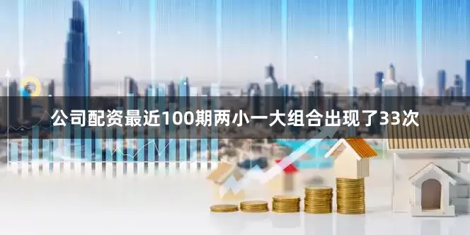 公司配资最近100期两小一大组合出现了33次
