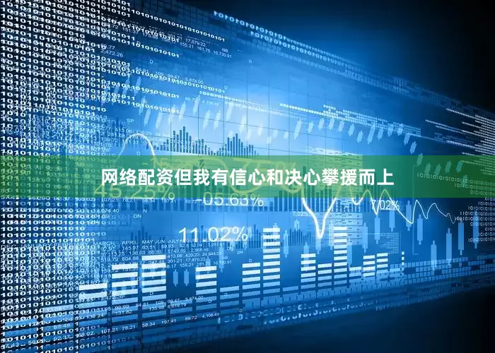 网络配资但我有信心和决心攀援而上