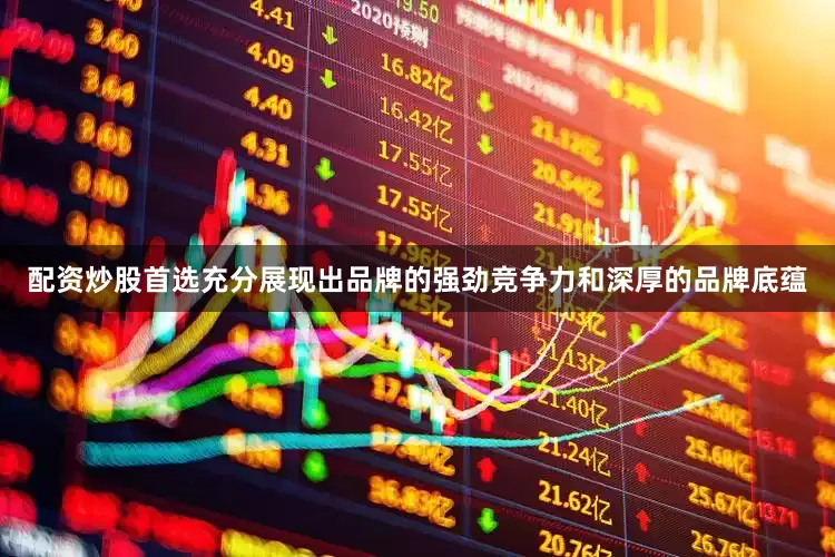 配资炒股首选充分展现出品牌的强劲竞争力和深厚的品牌底蕴