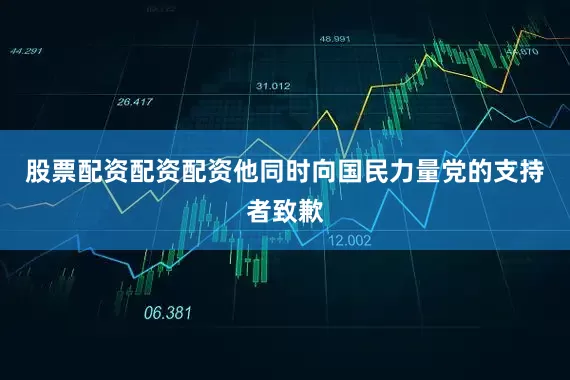 股票配资配资配资他同时向国民力量党的支持者致歉