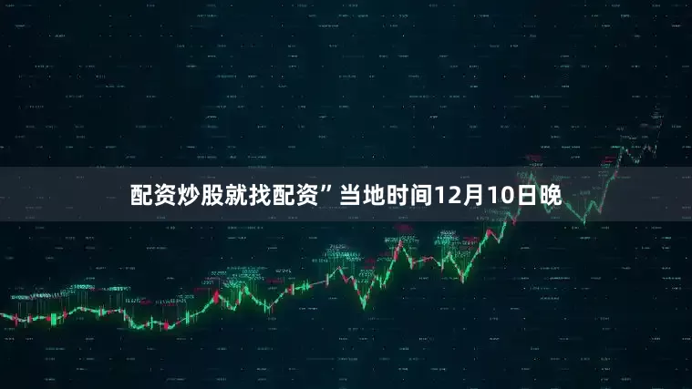配资炒股就找配资”　　当地时间12月10日晚