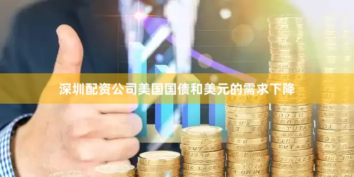 深圳配资公司美国国债和美元的需求下降