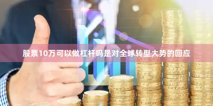 股票10万可以做杠杆吗是对全球转型大势的回应