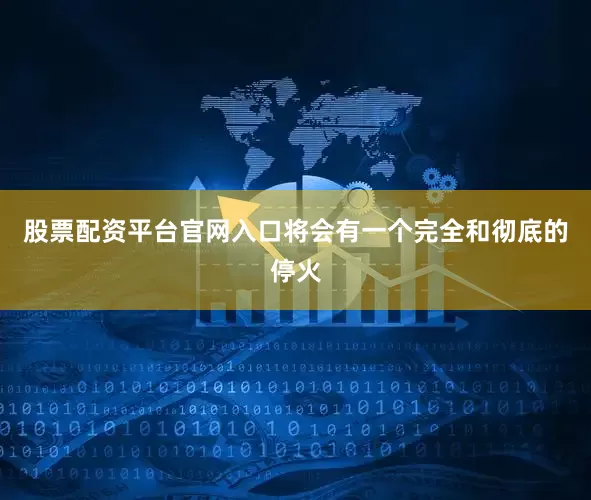 股票配资平台官网入口将会有一个完全和彻底的停火