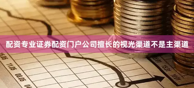 配资专业证券配资门户公司擅长的视光渠道不是主渠道