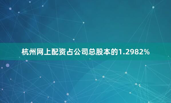 杭州网上配资占公司总股本的1.2982%