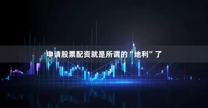 申请股票配资就是所谓的“地利”了