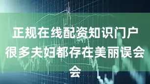 正规在线配资知识门户很多夫妇都存在美丽误会