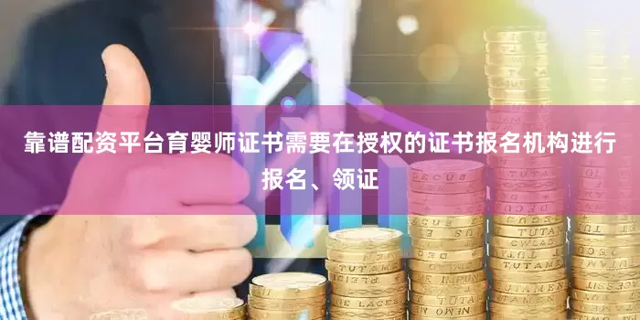 靠谱配资平台育婴师证书需要在授权的证书报名机构进行报名、领证
