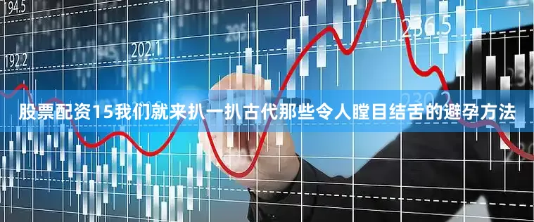 股票配资15我们就来扒一扒古代那些令人瞠目结舌的避孕方法