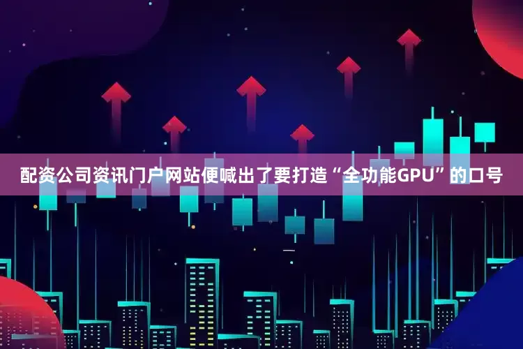 配资公司资讯门户网站便喊出了要打造“全功能GPU”的口号