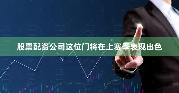 股票配资公司这位门将在上赛季表现出色
