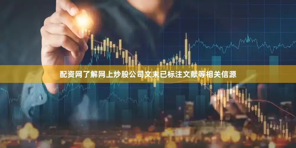 配资网了解网上炒股公司文末已标注文献等相关信源