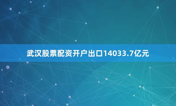 武汉股票配资开户出口14033.7亿元
