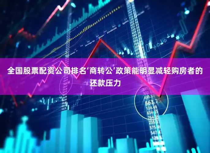 全国股票配资公司排名‘商转公’政策能明显减轻购房者的还款压力