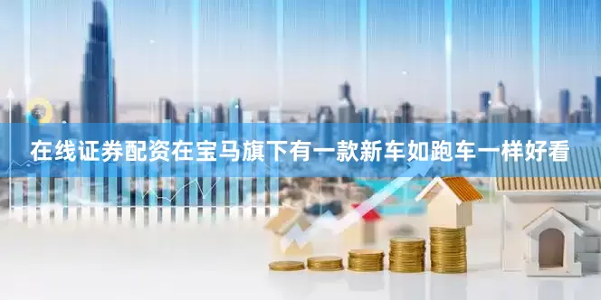 在线证券配资在宝马旗下有一款新车如跑车一样好看