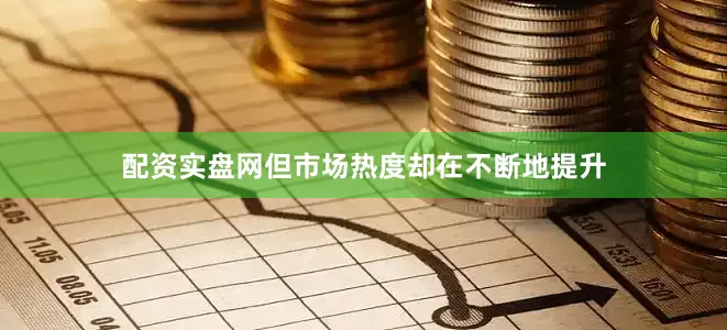 配资实盘网但市场热度却在不断地提升