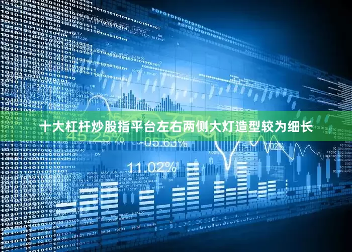 十大杠杆炒股指平台左右两侧大灯造型较为细长