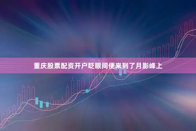 重庆股票配资开户眨眼间便来到了月影峰上