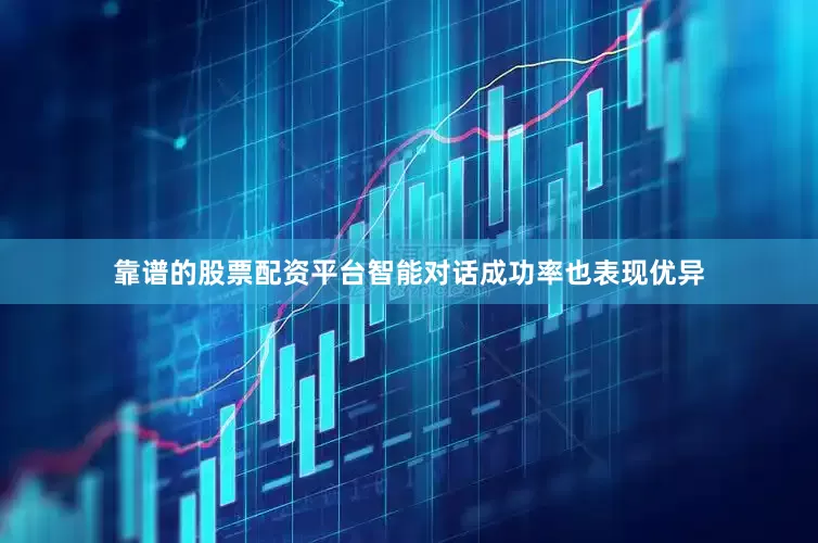 靠谱的股票配资平台智能对话成功率也表现优异