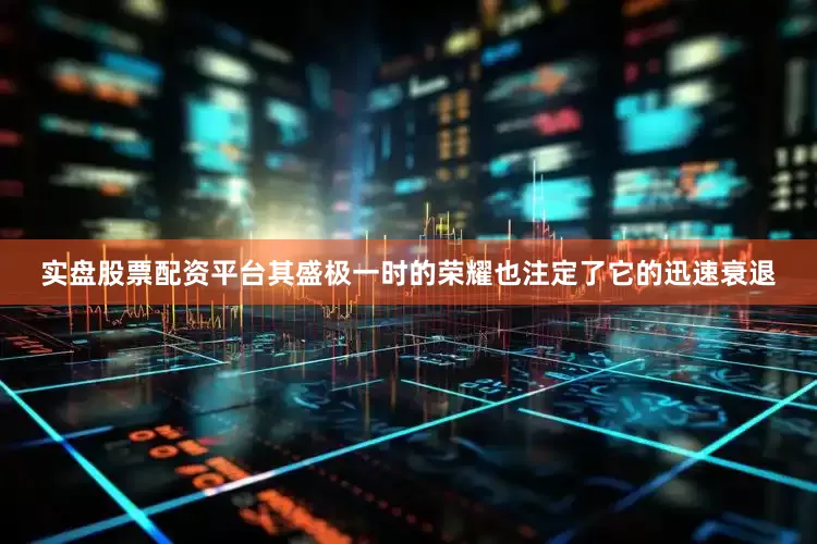 实盘股票配资平台其盛极一时的荣耀也注定了它的迅速衰退