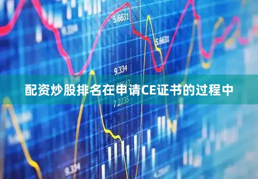 配资炒股排名在申请CE证书的过程中