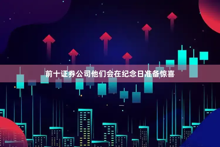 前十证券公司他们会在纪念日准备惊喜