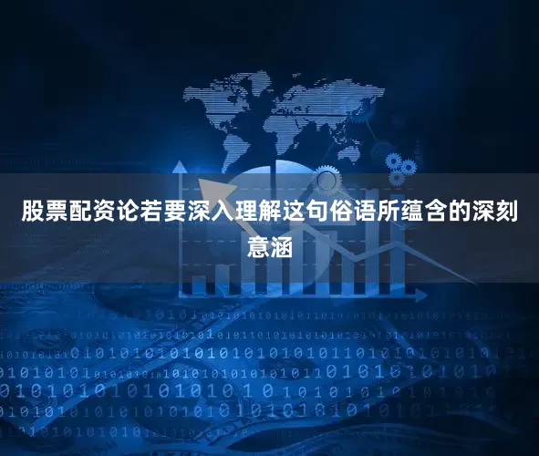 股票配资论若要深入理解这句俗语所蕴含的深刻意涵