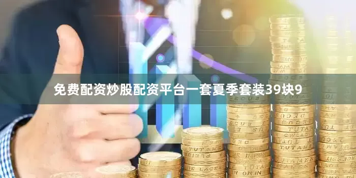 免费配资炒股配资平台一套夏季套装39块9