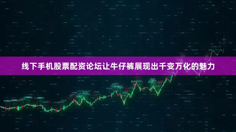 线下手机股票配资论坛让牛仔裤展现出千变万化的魅力