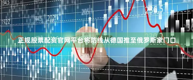 正规股票配资官网平台将防线从德国推至俄罗斯家门口