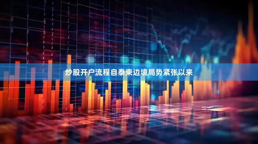 炒股开户流程自泰柬边境局势紧张以来