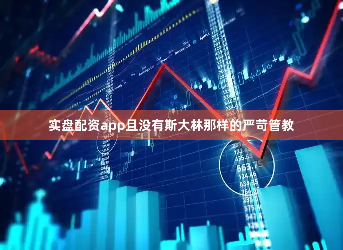 实盘配资app且没有斯大林那样的严苛管教