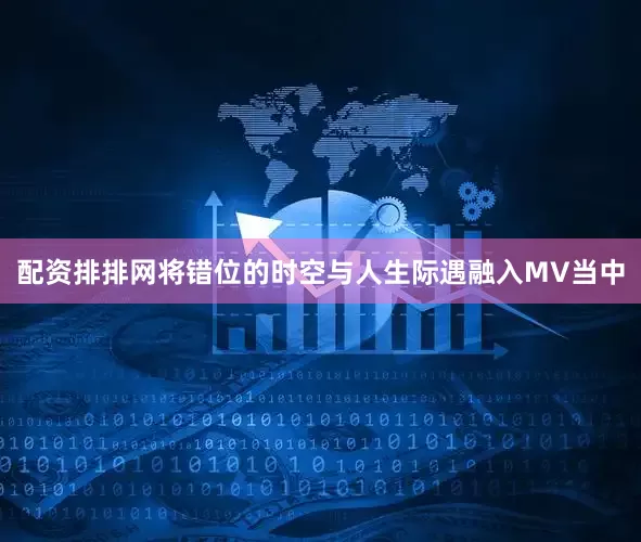 配资排排网将错位的时空与人生际遇融入MV当中