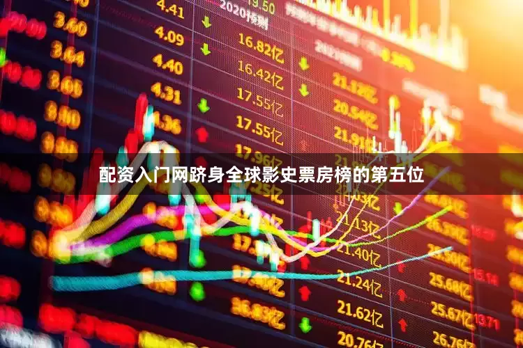 配资入门网跻身全球影史票房榜的第五位