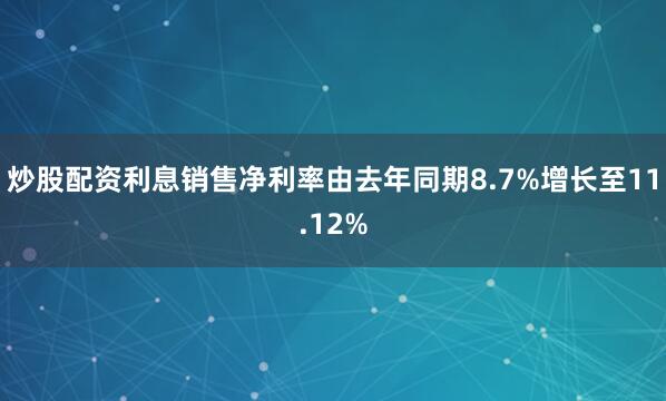 炒股配资利息销售净利率由去年同期8.7%增长至11.12%