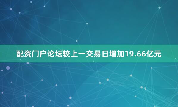 配资门户论坛较上一交易日增加19.66亿元