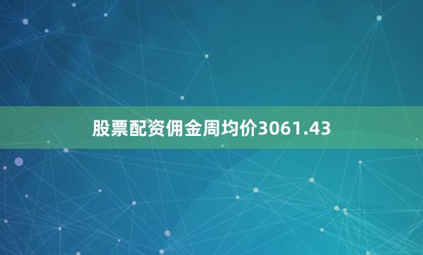股票配资佣金周均价3061.43