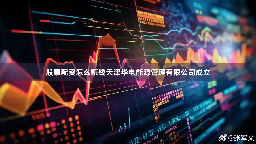 股票配资怎么赚钱天津华电能源管理有限公司成立