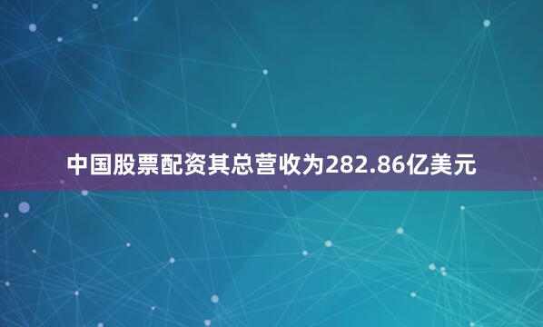 中国股票配资其总营收为282.86亿美元