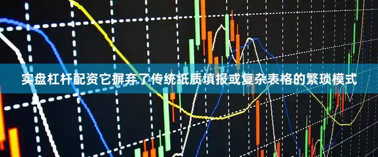 实盘杠杆配资它摒弃了传统纸质填报或复杂表格的繁琐模式