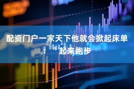 配资门户一家天下他就会掀起床单：＂起来跑步