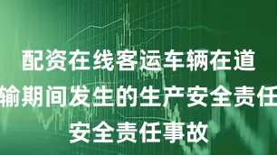 配资在线客运车辆在道路运输期间发生的生产安全责任事故