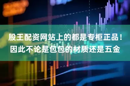 股王配资网站上的都是专柜正品！因此不论是包包的材质还是五金