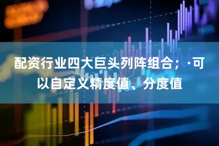 配资行业四大巨头列阵组合；·可以自定义精度值、分度值