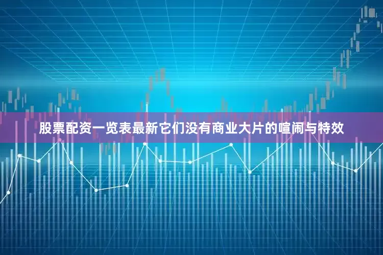 股票配资一览表最新它们没有商业大片的喧闹与特效